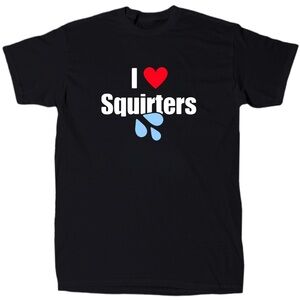 I Love Squirters Men’s Funny Offensive Sarcastic T-Shirt - Cotton - Gift